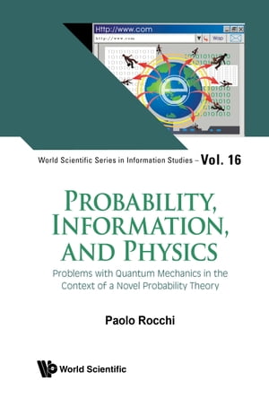 Probability, Information, and Physics Problems with Quantum Mechanics in the Context of a Novel Probability Theory【電子書籍】 Paolo Rocchi