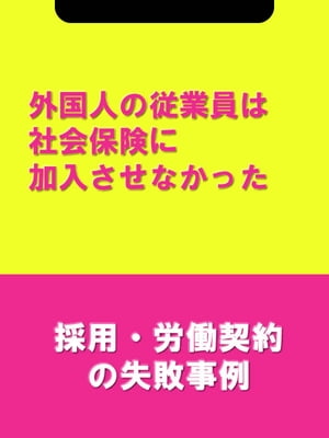 外国人の従業員は社会保険に加入させなかった[採用・労働契約の失敗事例]