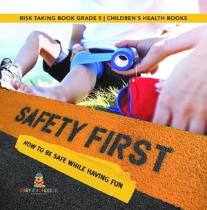 Safety First! How to Be Safe While Having Fun | Risk Taking Book Grade 5 | Children's Health Books