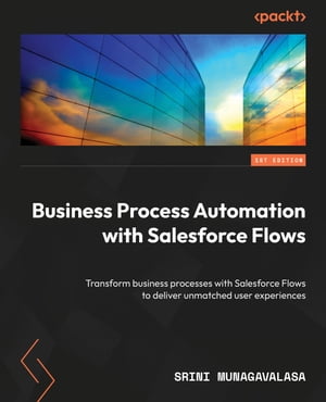 Business Process Automation with Salesforce Flows Transform business processes with Salesforce Flows to deliver unmatched user experiences【電子書籍】[ Srini Munagavalasa ]