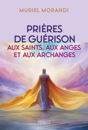 Prières de guérison aux saints, aux anges et aux archanges - Pour soulager les maux du corps et de l'âme