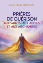 Pri?res de gu?rison aux saints, aux anges et aux archanges - Pour soulager les maux du corps et de l'?me【電子書籍】[ Muriel Morandi ]