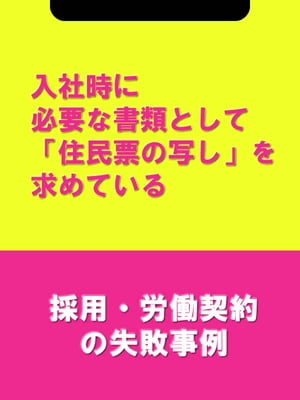 入社時に必要な書類として「住民票の写し」を求めている[採用・労働契約の失敗事例]