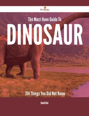 The Must-Have Guide To Dinosaur - 314 Things You Did Not Know【電子書籍】[ Ronald Buck ]