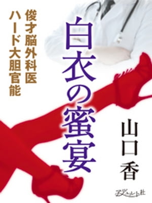 白衣の蜜宴 俊才脳外科医ハード大胆官能【電子書籍】 山口香