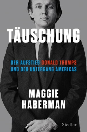 T uschung Der Aufstieg Donald Trumps und der Untergang Amerikas (deutsche Ausgabe von Confidence Man)【電子書籍】 Maggie Haberman