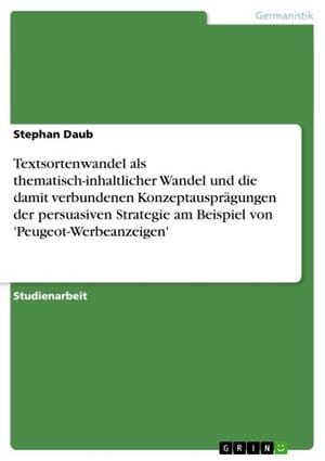 Textsortenwandel als thematisch-inhaltlicher Wandel und die damit verbundenen Konzeptauspr?gungen der persuasiven Strategie am Beispiel von 'Peugeot-Werbeanzeigen'