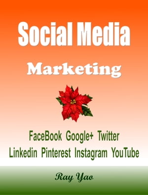 Social Media Marketing Facebook, Google+, Twitter, Linkedin, Pinterest, Instagram, YouTube【電子書籍】[ Ray Yao ]