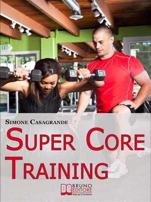 Super Core Training. Scopri le Tecniche e gli Esercizi Migliori per Scolpire il Tuo Fisico e Aumentare la Tua Resistenza. (Ebook Italiano - Anteprima Gratis)