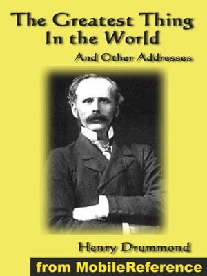 The Greatest Thing In The World And Other Addresses: Includes Lessons From The Angelus, Pax Vobiscum, First An Address To Boys, The Changed Life: The Greatest Need Of The World And Dealing With Doubt (Mobi Classics)【電子書籍】 Henry Drummond