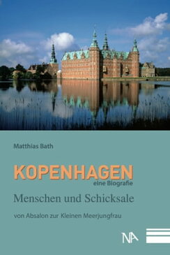 Kopenhagen. Eine Biografie Menschen und Schicksale von Absalon zur Kleinen Meerjungfrau【電子書籍】[ Matthias Bath ]