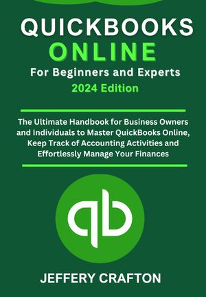 QUICKBOOKS ONLINE FOR BGINNERS AND EXPERTS The Ultimate Handbook for Business Owners and Individuals to Master QuickBooks Online, Keep Track of Accounting Activities, and Effortlessly Manage Your Finances【電子書籍】 JEFFERY CRAFTON