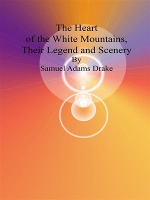 The Heart of the White Mountains, Their Legend and Scenery【電子書籍】[ Samuel Adams Drake ]