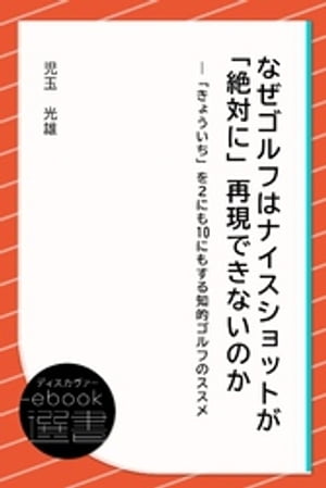 なぜゴルフはナイスショットが「絶対に」再現できないのかー「きょういち」を2にも10にもする知的ゴルフのススメ【電子書籍】[ 児玉光雄 ]