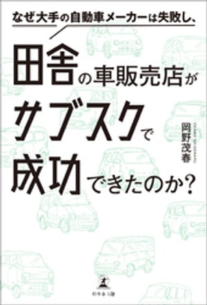 なぜ大手の自動車メーカーは失敗し、田舎の車販売店がサブスクで成功できたのか？