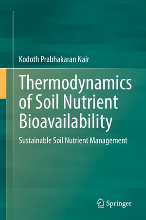 Thermodynamics of Soil Nutrient Bioavailability Sustainable Soil Nutrient Management【電子書籍】[ Kodoth Prabhakaran Nair ]