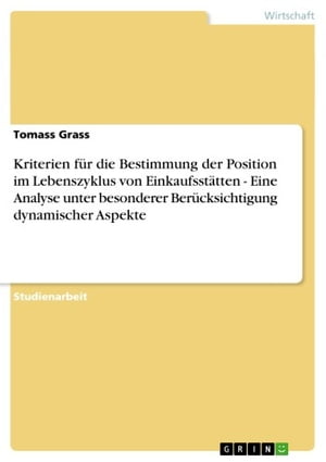 Kriterien für die Bestimmung der Position im Lebenszyklus von Einkaufsstätten - Eine Analyse unter besonderer Berücksichtigung dynamischer Aspekte