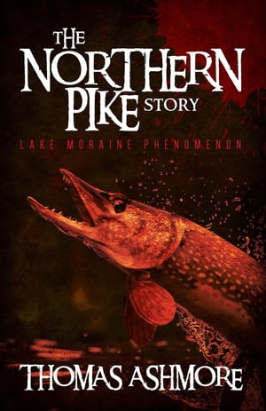 The Northern Pike Story Lake Moraine Phenomenon【電子書籍】[ Thomas Ashmore ]