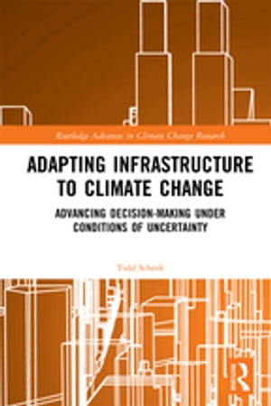 Adapting Infrastructure to Climate Change Advancing Decision-Making Under Conditions of Uncertainty【電子書籍】 Todd Schenk