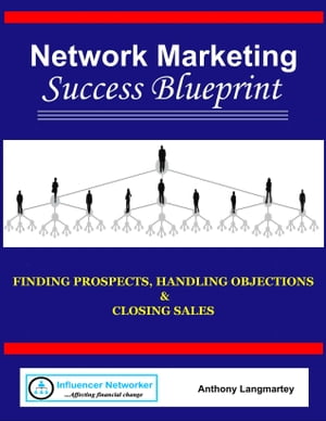 Network Marketing Success Blueprint: Finding Prospects, Handling Objections & Closing Sales【電子書籍】[ Anthony Langmartey ]