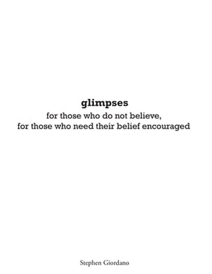glimpses for those who do not believe, for those who need their belief encouraged【電子書籍】 Stephen Giordano