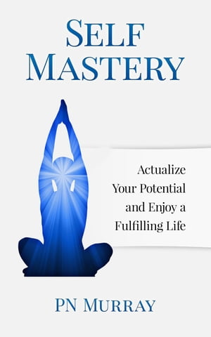 Self-Mastery: Actualize Your Potential and Enjoy a More Fulfilling Life