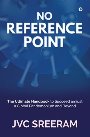 NO REFERENCE POINT The Ultimate Handbook to Succeed amidst a Global Pandemonium and Beyond【電子書籍】[ JVC Sreeram ]