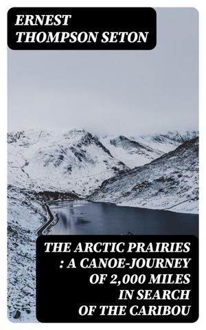 The Arctic Prairies : a Canoe-Journey of 2,000 M