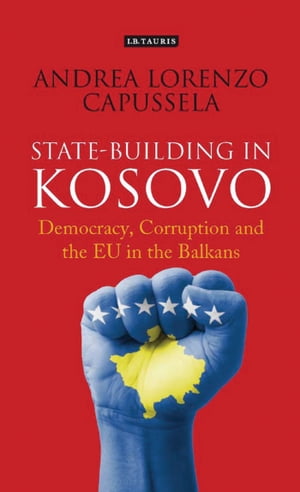 State-Building in Kosovo Democracy, Corruption and the EU in the Balkans【電子書籍】 Andrea Lorenzo Capussela