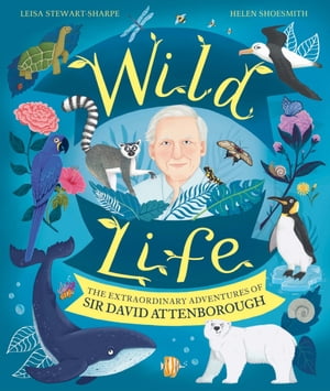 Wild Life The Extraordinary Adventures of Sir David Attenborough