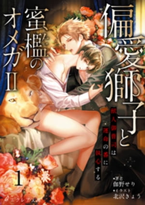 偏愛獅子と、蜜檻のオメガ2〜獣人御曹司は運命の番に執心する〜1（分冊版）【電子書籍】[ 伽野せり ]