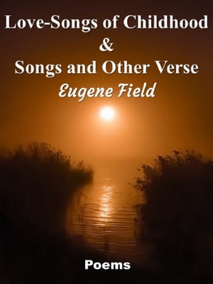 Love-Songs of Childhood & Songs and Other Verse【電子書籍】[ Eugene Field ]