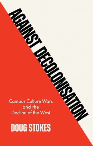 Against Decolonisation Campus Culture Wars and the Decline of the West