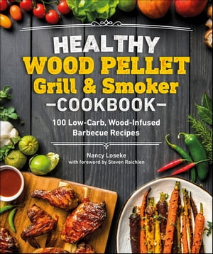 Healthy Wood Pellet Grill Smoker Cookbook 100 Low-Carb Wood-Infused Barbecue Recipes【電子書籍】 Healthy Wood Pellet Grill Smoker Cookbook Nancy Loseke