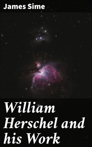 William Herschel and his WorkŻҽҡ[ James Sime ]