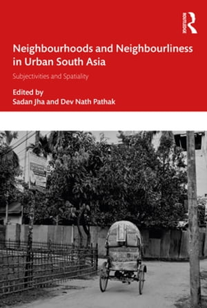 Neighbourhoods and Neighbourliness in Urban South Asia Subjectivities and Spatiality