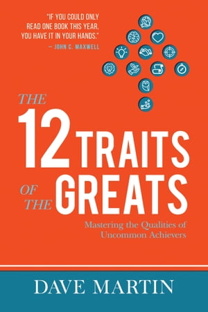 The 12 Traits of the Greats Mastering The Qualities Of Uncommon Achievers