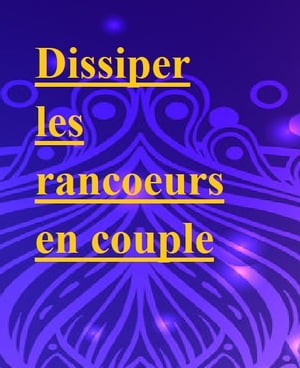 Dissiper les rancoeurs en couple