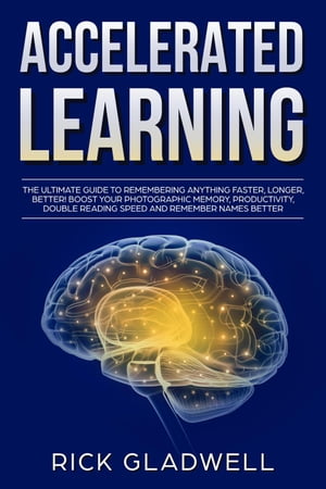 Accelerated Learning: The Ultimate Guide to Remembering Anything Faster, Longer, Better! Boost Your Photographic Memory, Productivity, Double Reading Speed and Remember Names Better