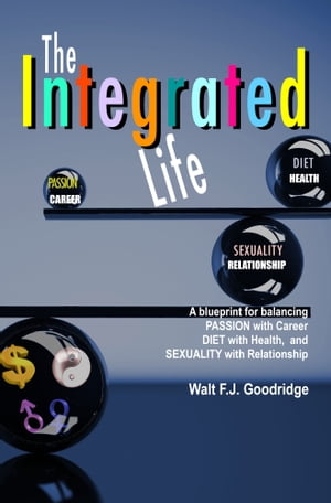 The Integrated Life: A Blueprint for Balancing Passion with Career, Diet with Health & Sexuality with Relationship【電子書籍】[ Walt F.J. Goodridge ]