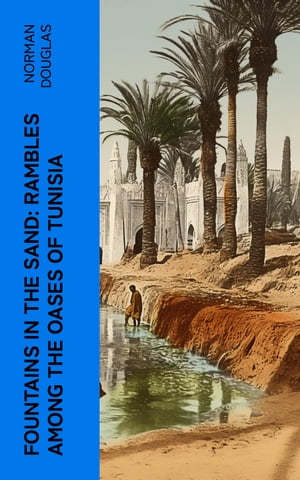 Fountains in the Sand: Rambles Among the Oases of Tunisia