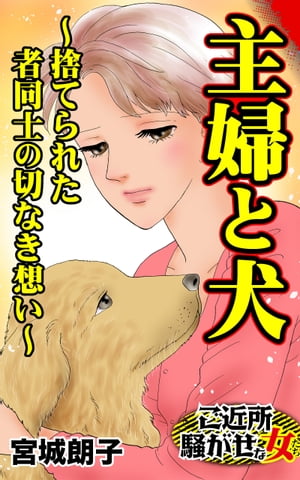 主婦と犬〜捨てられた者同士の切なき想い〜／ご近所騒がせな女たちVol.9