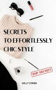 Secrets To Effortlessly Chic Style Simple Guide To Look Effortlessly Chic, Not Floral, Frumpy For Absolute Beginners Essential Style Tips For People Who Want To Live With Effortless Ease【電子書籍】 Sally Combs