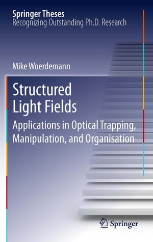 Structured Light Fields Applications in Optical Trapping, Manipulation, and OrganisationŻҽҡ[ Mike W?rdemann ]