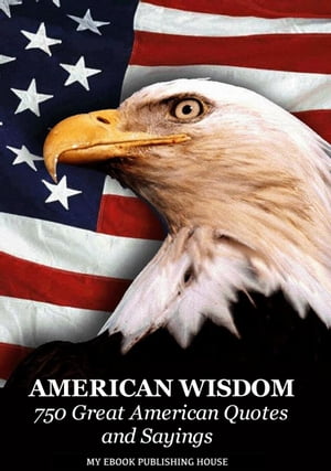 American Wisdom: 750 Great American Quotes and Sayings