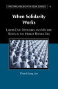 When Solidarity Works Labor-Civic Networks and Welfare States in the Market Reform Era【電子書籍】 Cheol-Sung Lee