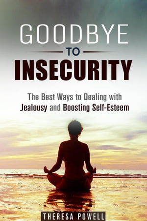 Goodbye to Insecurity: The Best Ways to Dealing with Jealousy and Boosting Self-Esteem