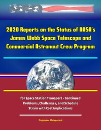 2020 Reports on the Status of NASA's James Webb Space Telescope and Commercial Astronaut Crew Program for Space Station Transport: Continued Problems, Challenges, and Schedule Strain with Cost Implications【電子書籍】[ Progressive Management ]