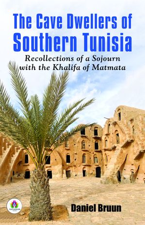 The Cave Dwellers of Southern Tunisia: Recollections of A Sojourn With The Khalifa of Matmata【電子書籍】[ Daniel Bruun ]