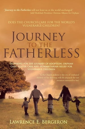 Journey to the Fatherless Preparing for the Journey of Adoption, Orphan Care, Foster Care and Humanitarian Relief for Vulnerable Children